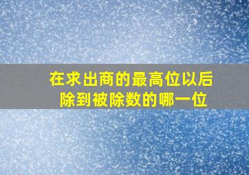 在求出商的最高位以后 除到被除数的哪一位